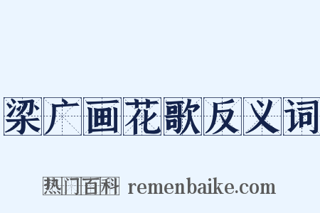 梁广画花歌反义词是什么意思的图片